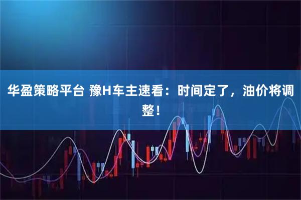 华盈策略平台 豫H车主速看：时间定了，油价将调整！
