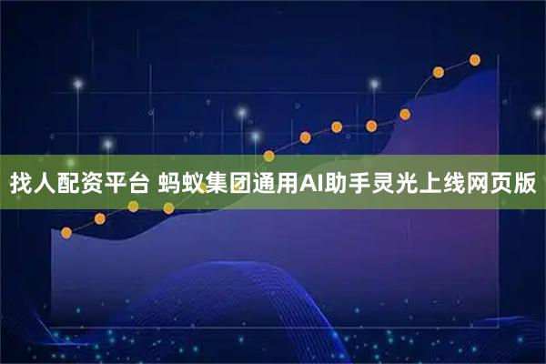 找人配资平台 蚂蚁集团通用AI助手灵光上线网页版