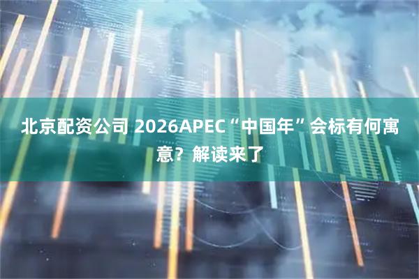 北京配资公司 2026APEC“中国年”会标有何寓意？解读来了