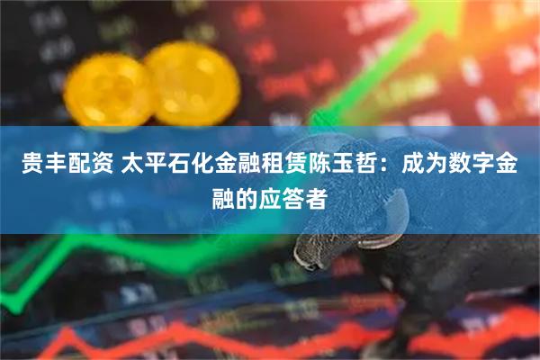 贵丰配资 太平石化金融租赁陈玉哲：成为数字金融的应答者