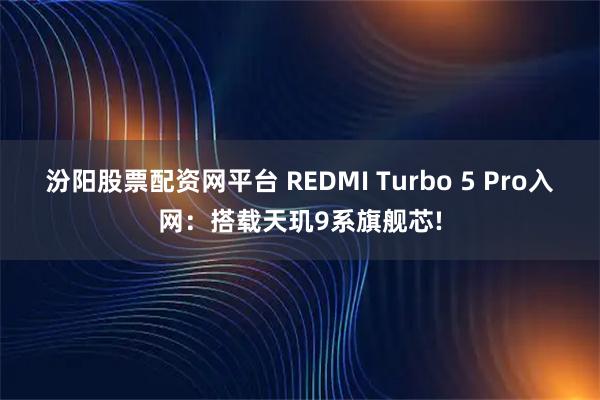 汾阳股票配资网平台 REDMI Turbo 5 Pro入网：搭载天玑9系旗舰芯!