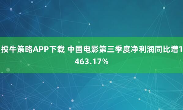 投牛策略APP下载 中国电影第三季度净利润同比增1463.17%