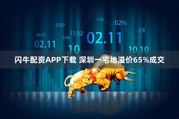 闪牛配资APP下载 深圳一宅地溢价65%成交