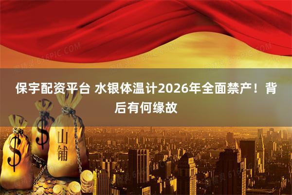 保宇配资平台 水银体温计2026年全面禁产!背后有何缘故
