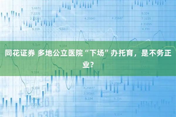 同花证券 多地公立医院“下场”办托育，是不务正业？